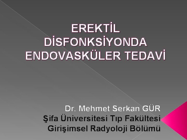 EREKTİL DİSFONKSİYONDA ENDOVASKÜLER TEDAVİ Dr. Mehmet Serkan GÜR Şifa Üniversitesi Tıp Fakültesi Girişimsel Radyoloji