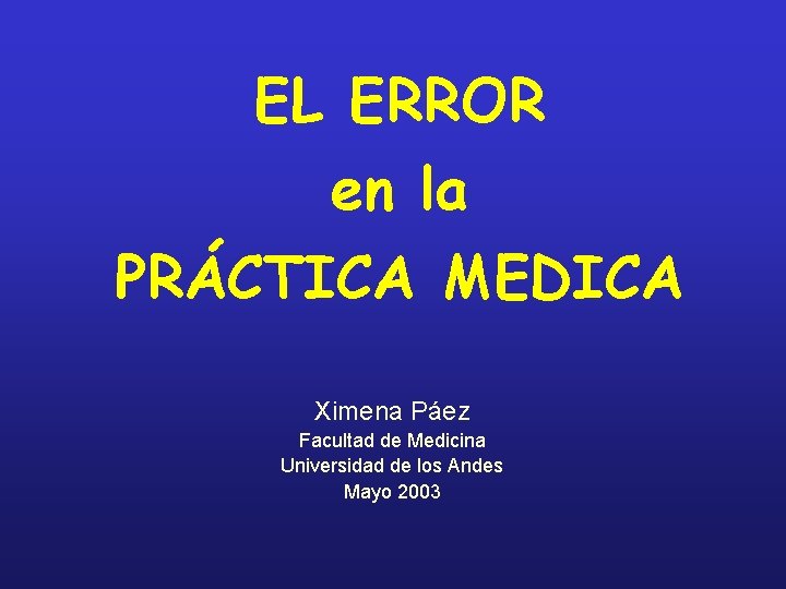 EL ERROR en la PRÁCTICA MEDICA Ximena Páez Facultad de Medicina Universidad de los