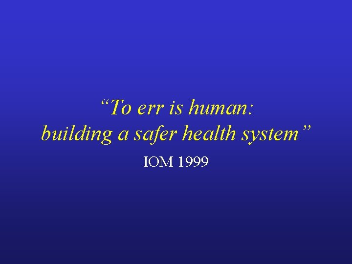 “To err is human: building a safer health system” IOM 1999 
