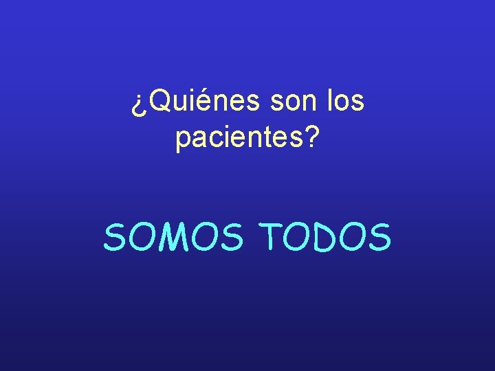¿Quiénes son los pacientes? SOMOS TODOS 