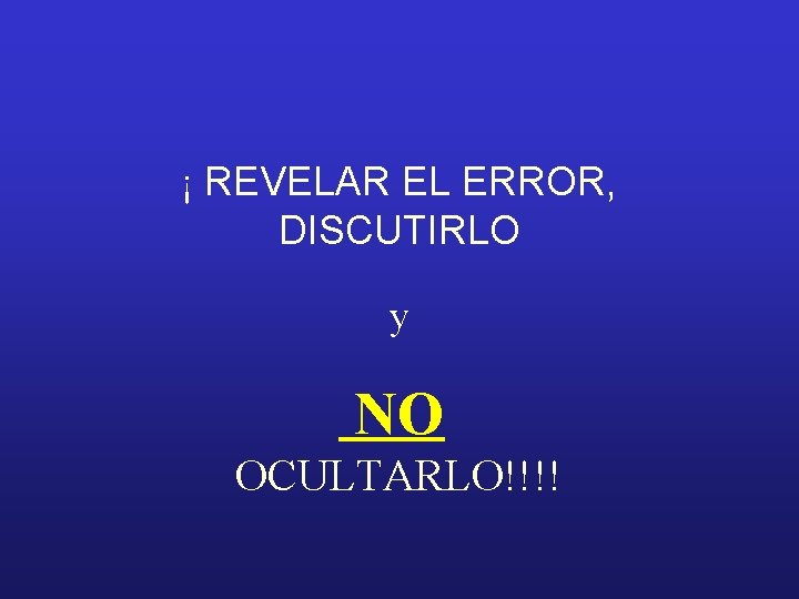 ¡ REVELAR EL ERROR, DISCUTIRLO y NO OCULTARLO!!!! 