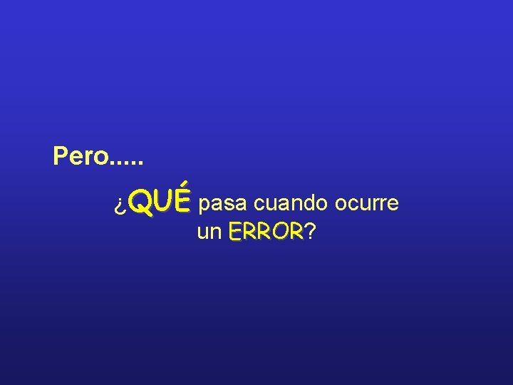 Pero. . . ¿QUÉ pasa cuando ocurre un ERROR? ERROR 