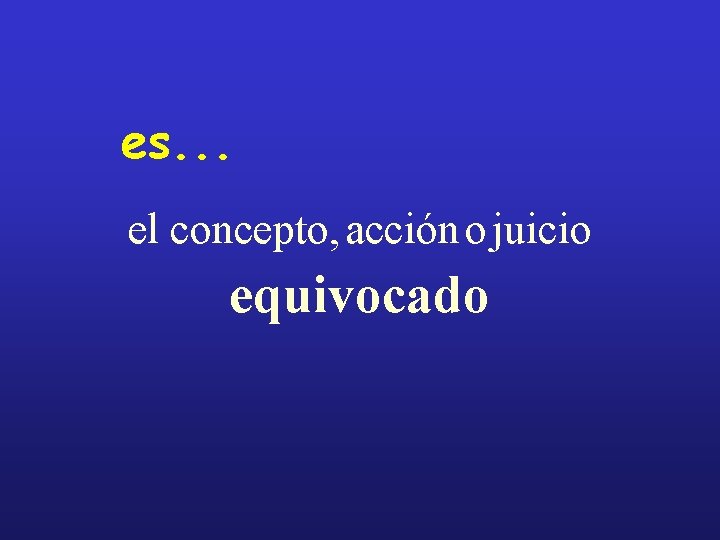 es. . . el concepto, acción o juicio equivocado 