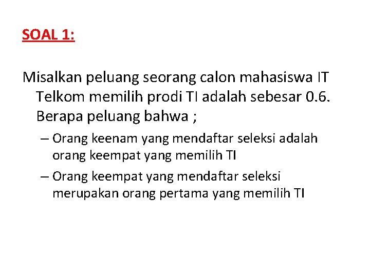 SOAL 1: Misalkan peluang seorang calon mahasiswa IT Telkom memilih prodi TI adalah sebesar