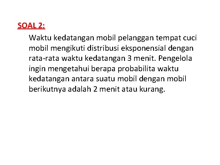 SOAL 2: Waktu kedatangan mobil pelanggan tempat cuci mobil mengikuti distribusi eksponensial dengan rata-rata