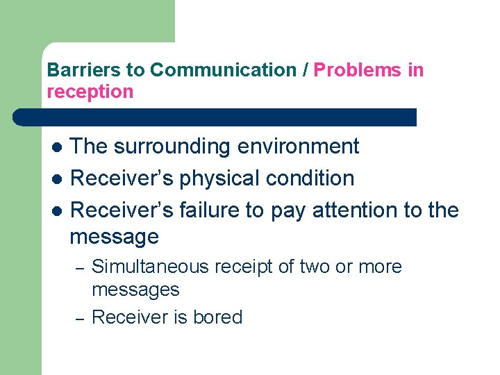 Barriers to Communication / Problems in reception The surrounding environment l Receiver’s physical condition