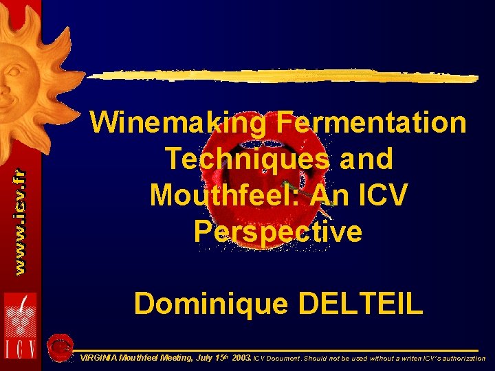 Winemaking Fermentation Techniques and Mouthfeel: An ICV Perspective Dominique DELTEIL VIRGINIA Mouthfeel Meeting, July
