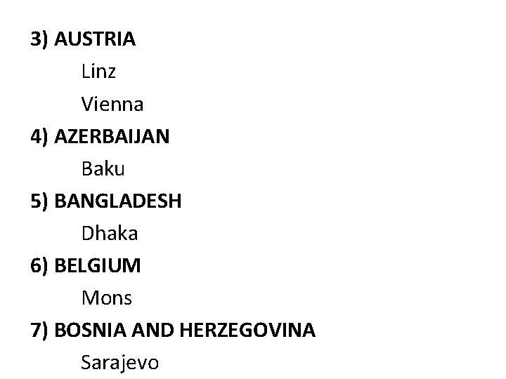 3) AUSTRIA Linz Vienna 4) AZERBAIJAN Baku 5) BANGLADESH Dhaka 6) BELGIUM Mons 7)