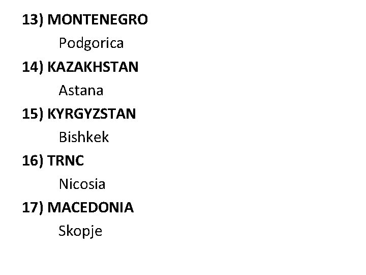 13) MONTENEGRO Podgorica 14) KAZAKHSTAN Astana 15) KYRGYZSTAN Bishkek 16) TRNC Nicosia 17) MACEDONIA