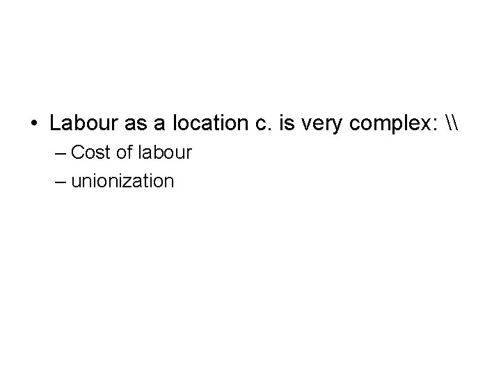  • Labour as a location c. is very complex: \ – Cost of