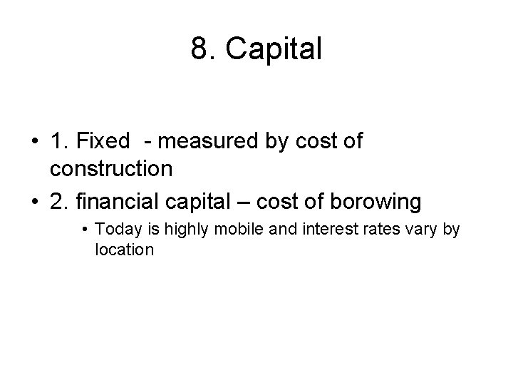 8. Capital • 1. Fixed - measured by cost of construction • 2. financial