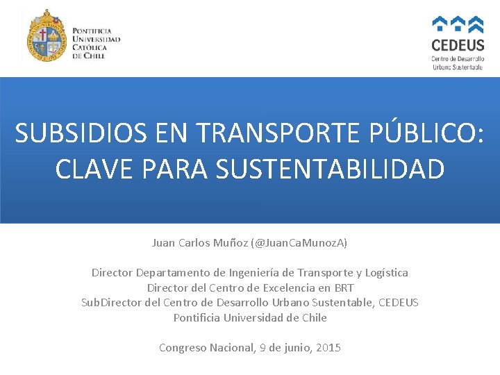 SUBSIDIOS EN TRANSPORTE PÚBLICO: CLAVE PARA SUSTENTABILIDAD Juan Carlos Muñoz (@Juan. Ca. Munoz. A)