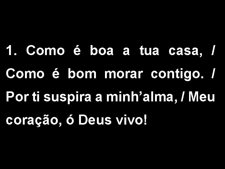 1. Como é boa a tua casa, / Como é bom morar contigo. /