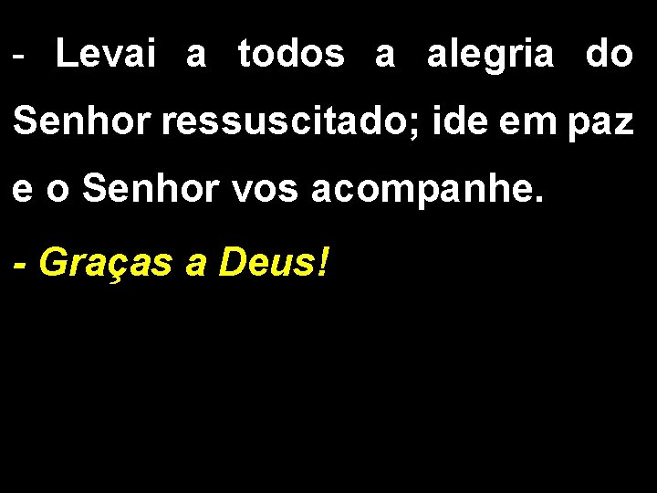 - Levai a todos a alegria do Senhor ressuscitado; ide em paz e o