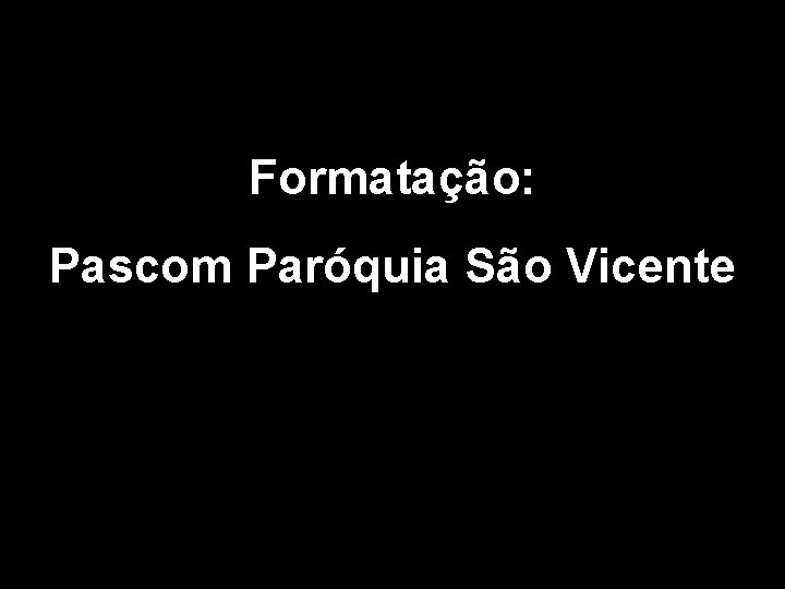 Formatação: Pascom Paróquia São Vicente 