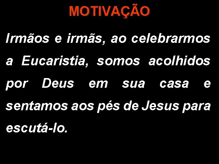 MOTIVAÇÃO Irmãos e irmãs, ao celebrarmos a Eucaristia, somos acolhidos por Deus em sua