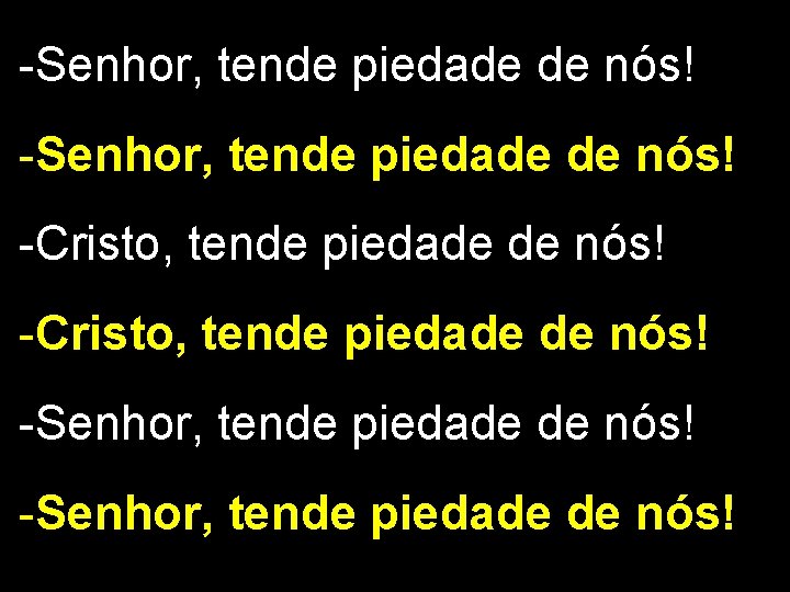 -Senhor, tende piedade de nós! -Cristo, tende piedade de nós! -Senhor, tende piedade de