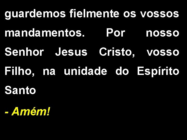 guardemos fielmente os vossos mandamentos. Por nosso Senhor Jesus Cristo, vosso Filho, na unidade
