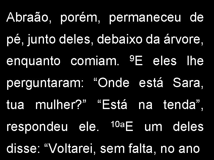 Abraão, porém, permaneceu de pé, junto deles, debaixo da árvore, enquanto comiam. 9 E