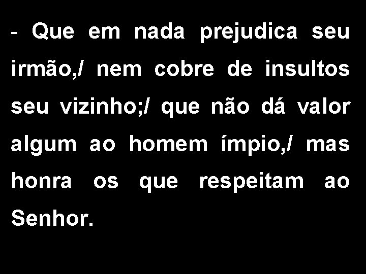 - Que em nada prejudica seu irmão, / nem cobre de insultos seu vizinho;