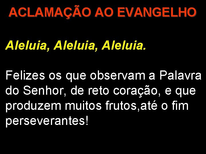 ACLAMAÇÃO AO EVANGELHO Aleluia, Aleluia. Felizes os que observam a Palavra do Senhor, de