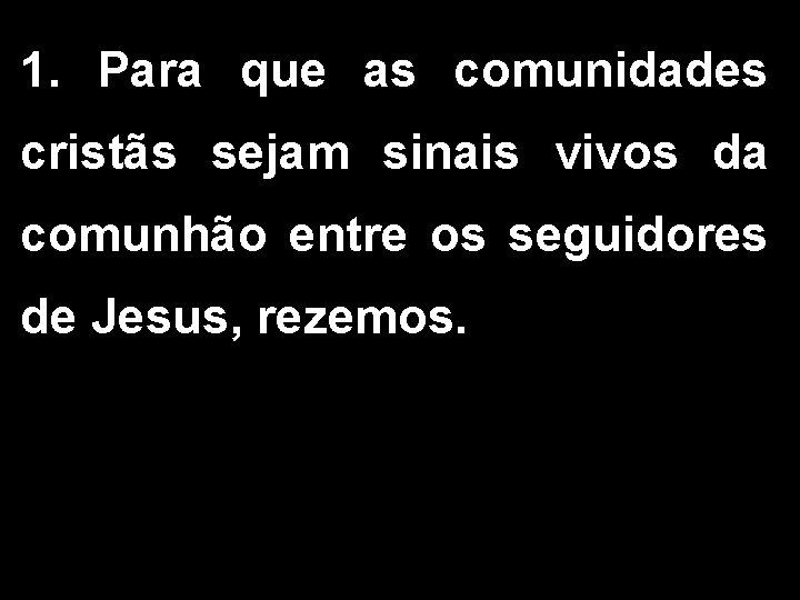 1. Para que as comunidades cristãs sejam sinais vivos da comunhão entre os seguidores