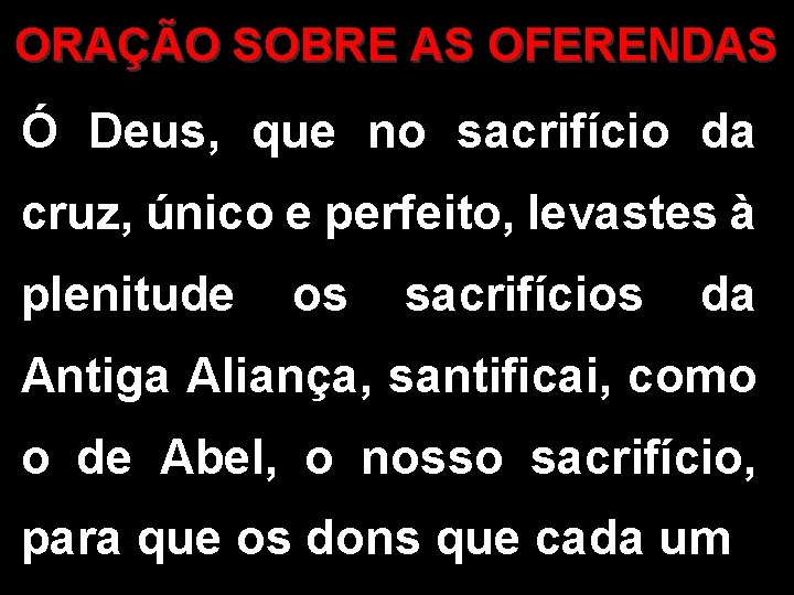 ORAÇÃO SOBRE AS OFERENDAS Ó Deus, que no sacrifício da cruz, único e perfeito,