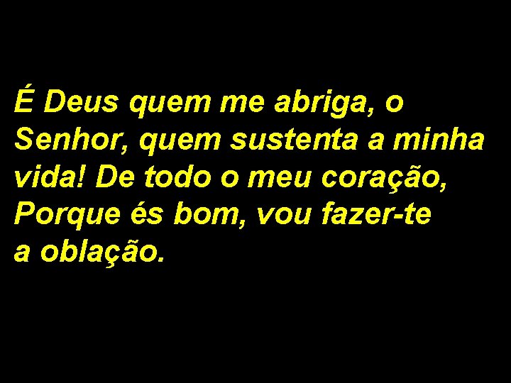 É Deus quem me abriga, o Senhor, quem sustenta a minha vida! De todo