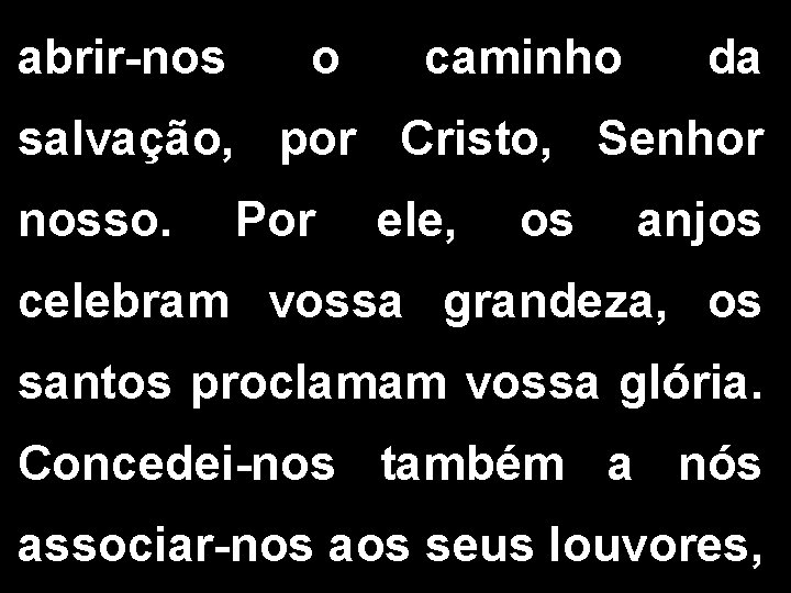 abrir-nos o caminho da salvação, por Cristo, Senhor nosso. Por ele, os anjos celebram