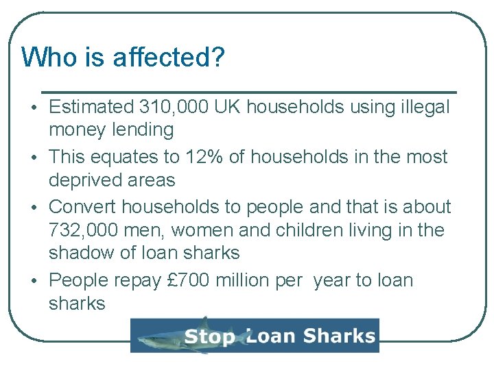 Who is affected? Estimated 310, 000 UK households using illegal money lending This equates Who is affected? Estimated 310, 000 UK households using illegal money lending This equates