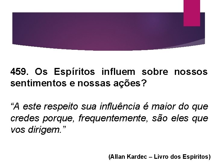 459. Os Espíritos influem sobre nossos sentimentos e nossas ações? “A este respeito sua