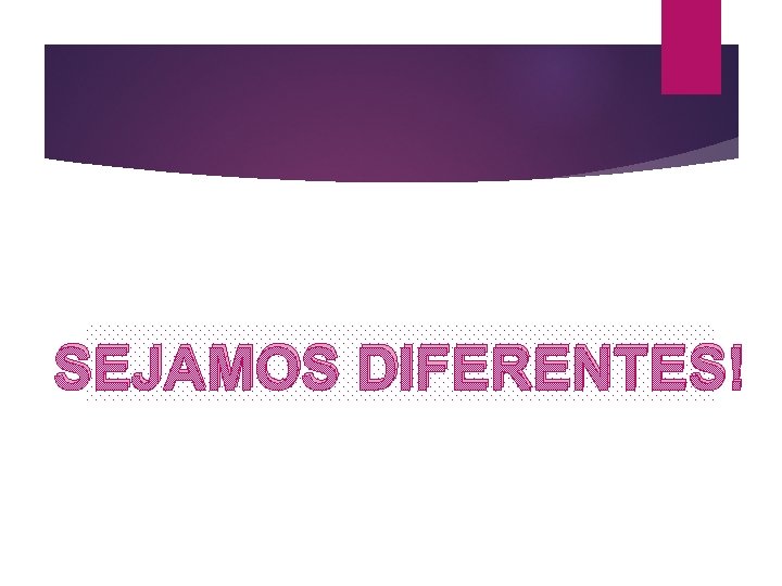 SEJAMOS DIFERENTES! 