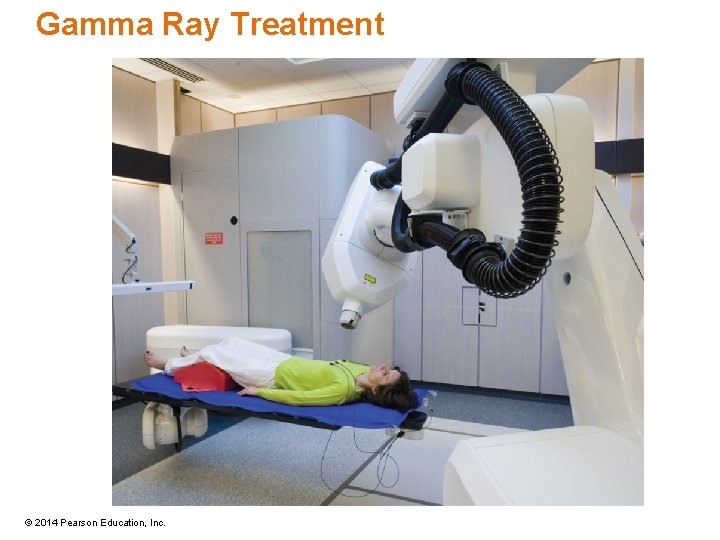 Gamma Ray Treatment © 2014 Pearson Education, Inc. 