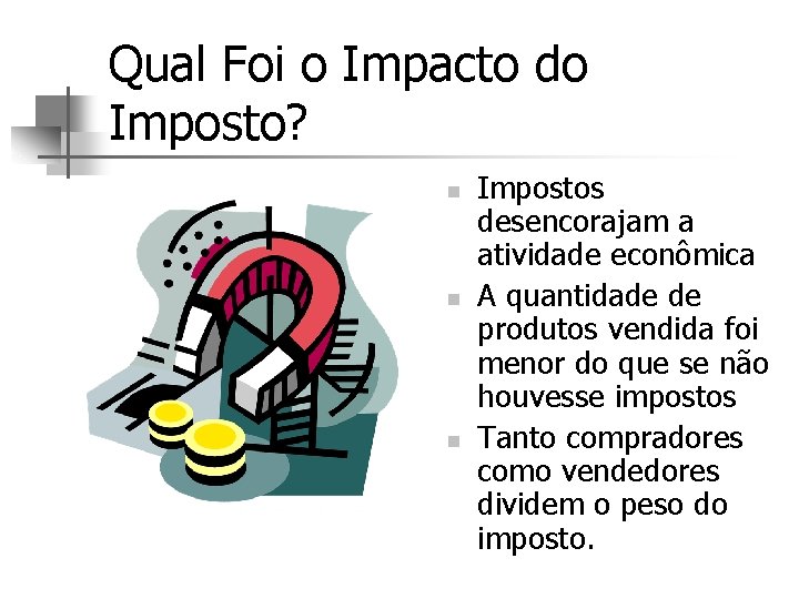 Qual Foi o Impacto do Imposto? n n n Impostos desencorajam a atividade econômica