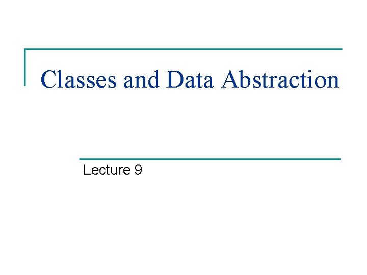 Classes and Data Abstraction Lecture 9 
