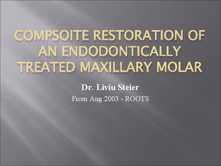 COMPSOITE RESTORATION OF AN ENDODONTICALLY TREATED MAXILLARY MOLAR Dr. Liviu Steier From Aug 2003