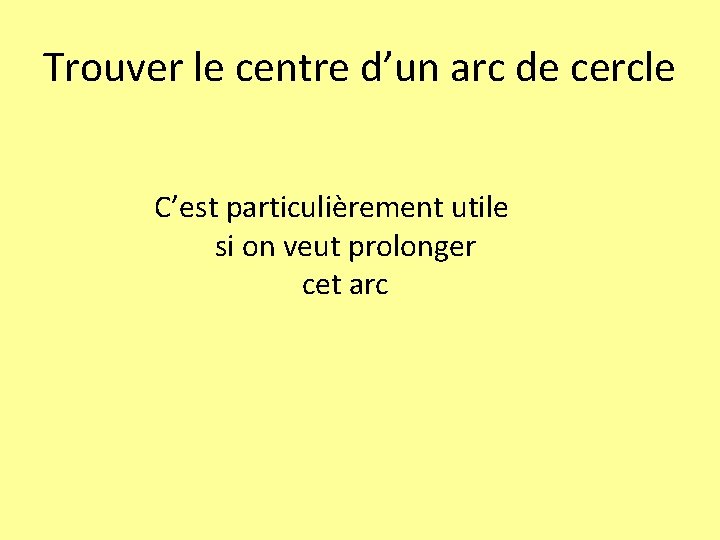 Trouver le centre d’un arc de cercle C’est particulièrement utile si on veut prolonger