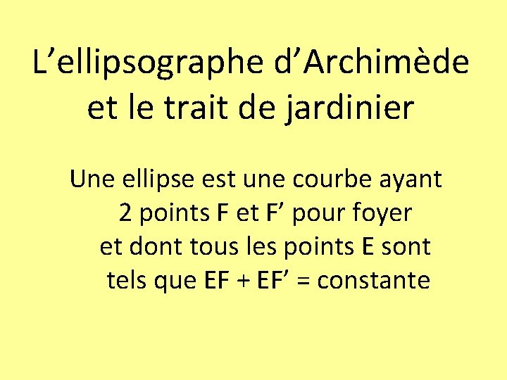 L’ellipsographe d’Archimède et le trait de jardinier Une ellipse est une courbe ayant 2