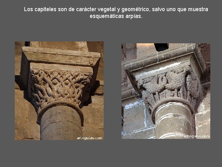 Los capiteles son de carácter vegetal y geométrico, salvo uno que muestra esquemáticas arpías.