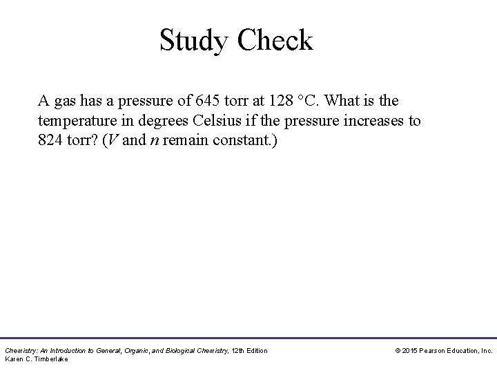 Study Check A gas has a pressure of 645 torr at 128 °C. What