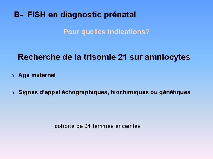 B- FISH en diagnostic prénatal Pour quelles indications? Recherche de la trisomie 21 sur