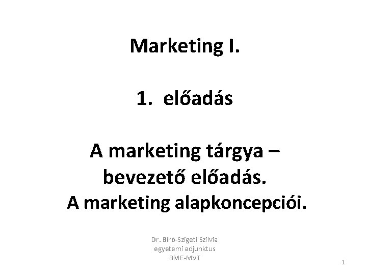 Marketing I. 1. előadás A marketing tárgya – bevezető előadás. A marketing alapkoncepciói. Dr.