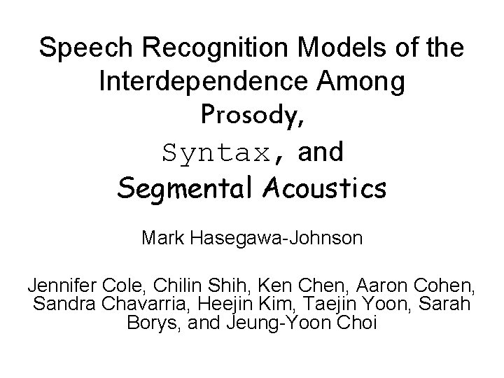 Speech Recognition Models of the Interdependence Among Prosody, Syntax, and Segmental Acoustics Mark Hasegawa-Johnson Speech Recognition Models of the Interdependence Among Prosody, Syntax, and Segmental Acoustics Mark Hasegawa-Johnson