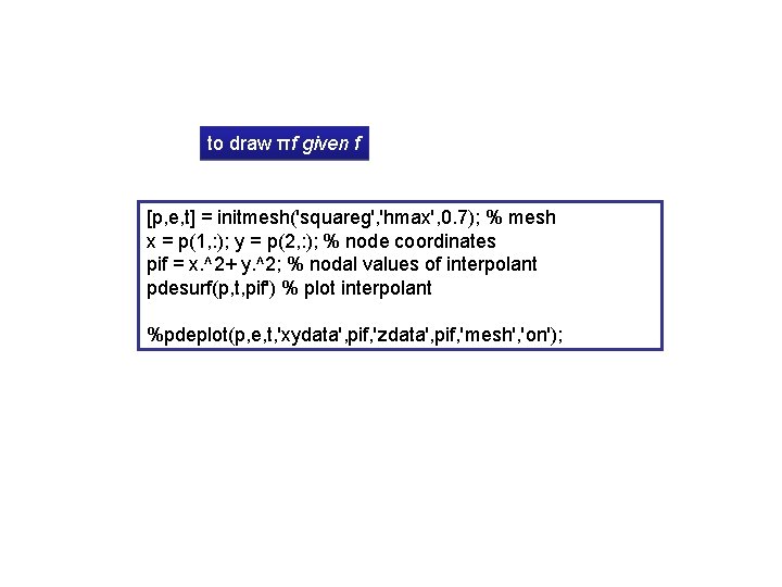 to draw πf given f [p, e, t] = initmesh('squareg', 'hmax', 0. 7); %