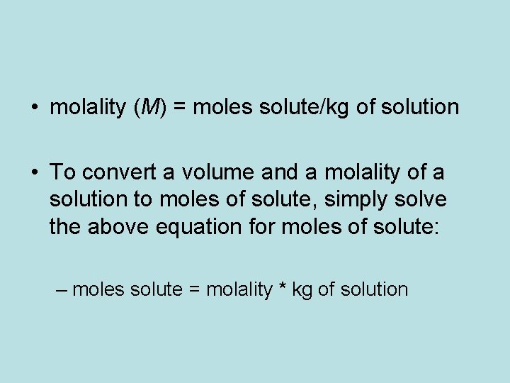  • molality (M) = moles solute/kg of solution • To convert a volume