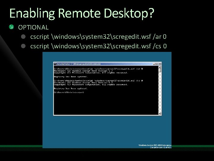 Enabling Remote Desktop? OPTIONAL cscript windowssystem 32scregedit. wsf /ar 0 cscript windowssystem 32scregedit. wsf Enabling Remote Desktop? OPTIONAL cscript windowssystem 32scregedit. wsf /ar 0 cscript windowssystem 32scregedit. wsf