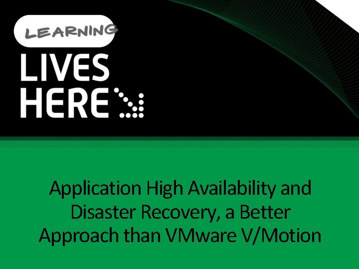 Application High Availability and Disaster Recovery, a Better Approach than VMware V/Motion Application High Availability and Disaster Recovery, a Better Approach than VMware V/Motion