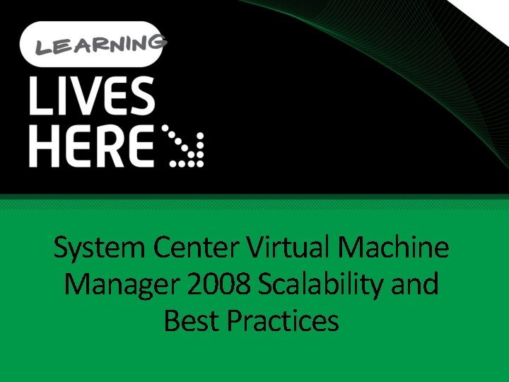 System Center Virtual Machine Manager 2008 Scalability and Best Practices System Center Virtual Machine Manager 2008 Scalability and Best Practices