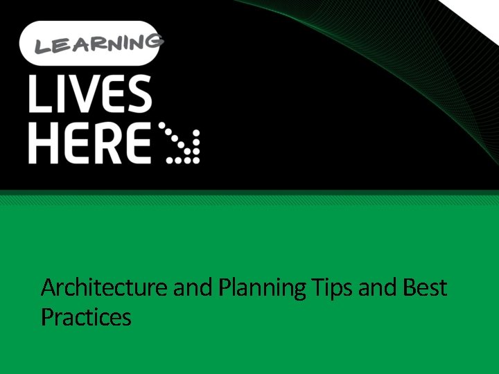Architecture and Planning Tips and Best Practices Architecture and Planning Tips and Best Practices
