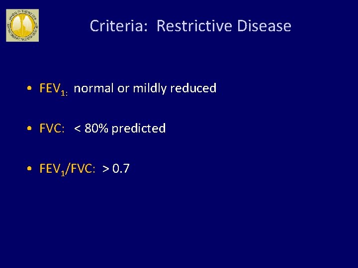 Criteria: Restrictive Disease • FEV 1: normal or mildly reduced • FVC: < 80%